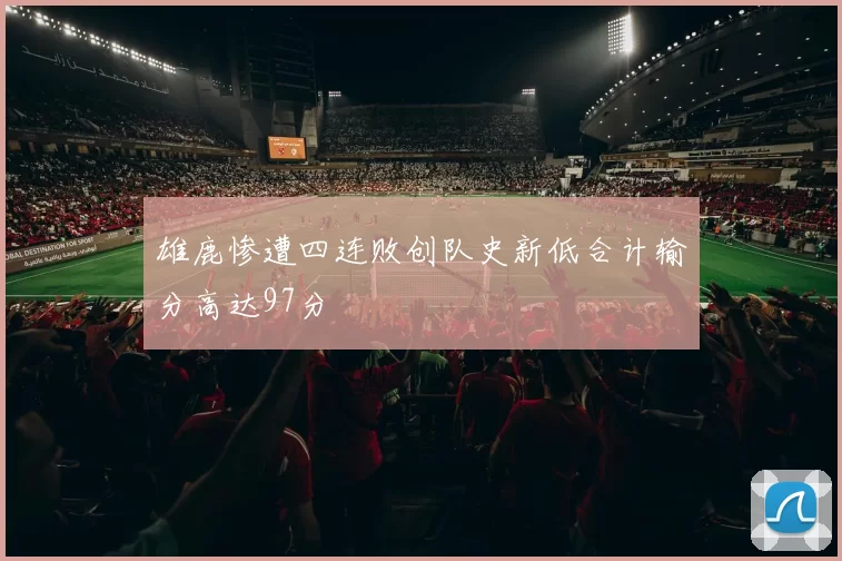 雄鹿惨遭四连败创队史新低合计输分高达97分