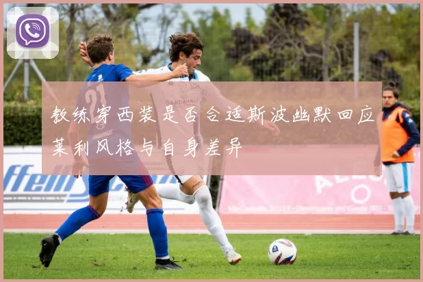 教练穿西装是否合适斯波幽默回应莱利风格与自身差异
