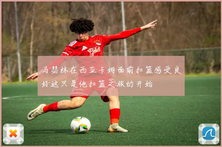 马瑟林在西亚卡姆面前扣篮感受良好这只是他扣篮之旅的开始
