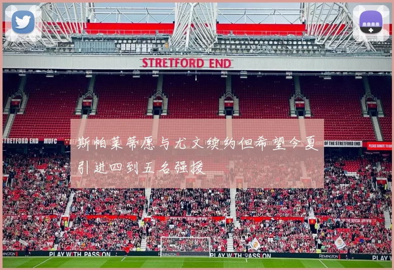 斯帕莱蒂愿与尤文续约但希望今夏引进四到五名强援