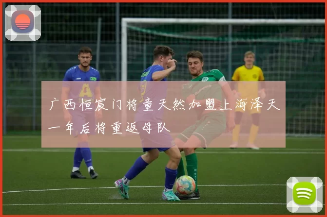 广西恒宸门将童天然加盟上海泽天一年后将重返母队