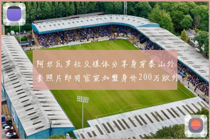 阿尔瓦罗社交媒体分享身穿泰山外套照片即将官宣加盟身价200万欧外援