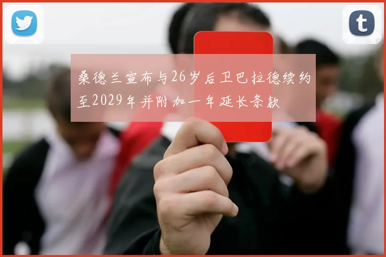 桑德兰宣布与26岁后卫巴拉德续约至2029年并附加一年延长条款