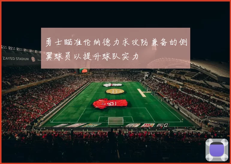 勇士瞄准伦纳德力求攻防兼备的侧翼球员以提升球队实力