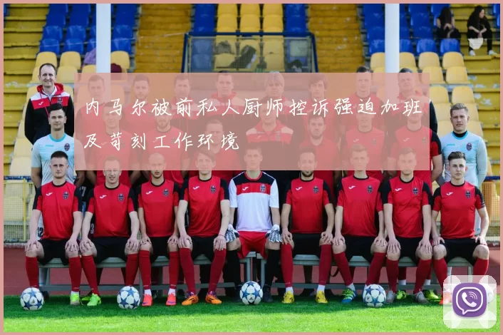 内马尔被前私人厨师控诉强迫加班及苛刻工作环境