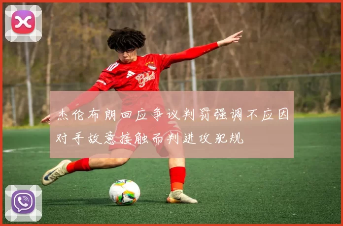杰伦布朗回应争议判罚强调不应因对手故意接触而判进攻犯规