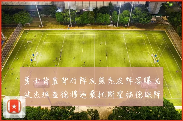 勇士背靠背对阵灰熊先发阵容曝光波杰理查德穆迪桑托斯霍福德缺阵追梦