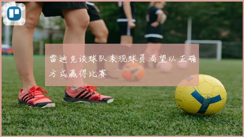 雷迪克谈球队表现球员渴望以正确方式赢得比赛