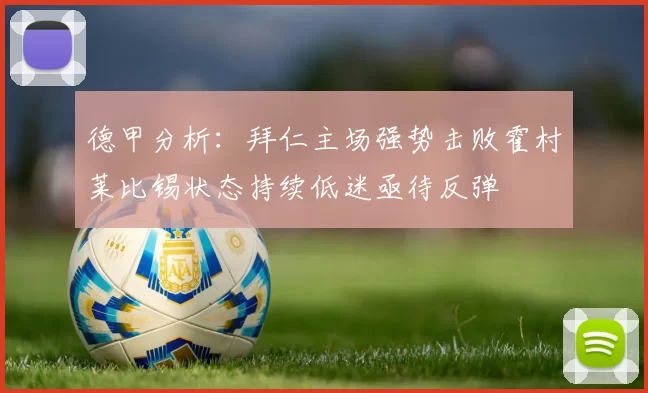德甲分析：拜仁主场强势击败霍村莱比锡状态持续低迷亟待反弹